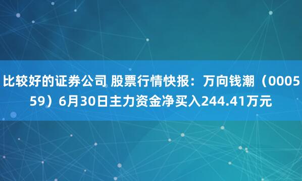 比较好的证券公司 股票行情快报：万向钱潮（000559）6月30日主力资金净买入244.41万元