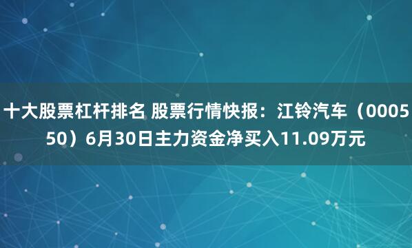 十大股票杠杆排名 股票行情快报：江铃汽车（000550）6月30日主力资金净买入11.09万元