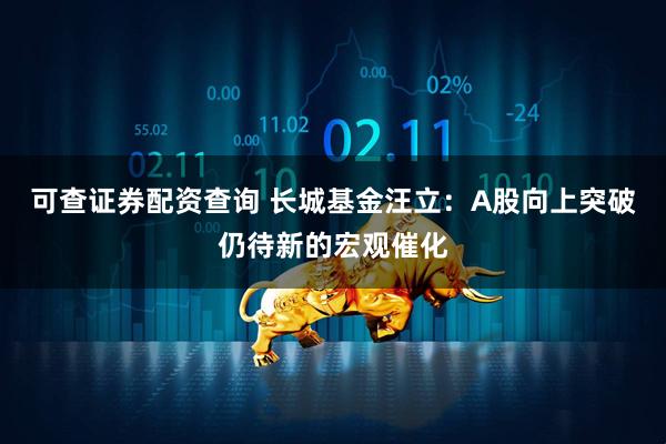 可查证券配资查询 长城基金汪立：A股向上突破仍待新的宏观催化
