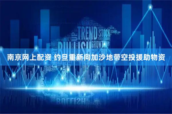 南京网上配资 约旦重新向加沙地带空投援助物资